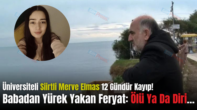 Üniversiteli Siirtli Merve Elmas 12 Gündür Kayıp! Babadan Yürek Yakan Feryat: Ölü Ya Da Diri…