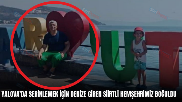 YALOVA’DA SERİNLEMEK İÇİN DENİZE GİREN SİİRTLİ HEMŞEHRİMİZ BOĞULDU