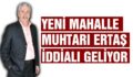 YENİ MAHALLE MUHTAR ADAYI ERTAŞ İDDİALI GELİYOR