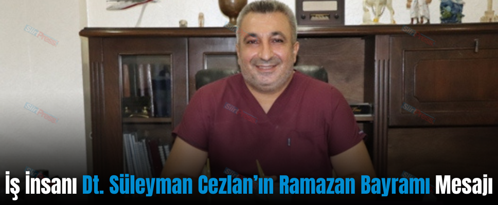 İş İnsanı Dt. Süleyman Cezlan’ın Ramazan Bayramı Mesajı