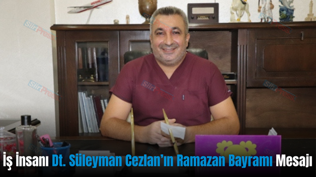 İş İnsanı Dt. Süleyman Cezlan’ın Ramazan Bayramı Mesajı
